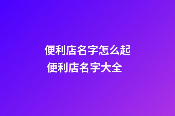 便利店名字怎么起 便利店名字大全-第1张-店铺起名-玄机派